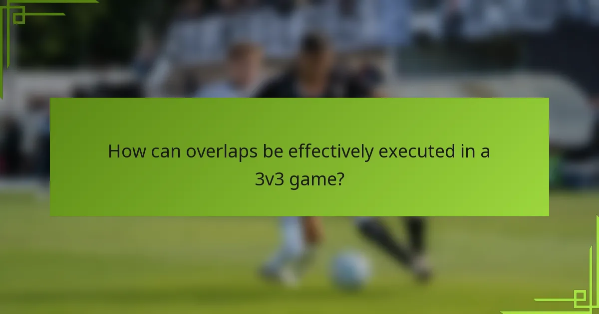 How can overlaps be effectively executed in a 3v3 game?