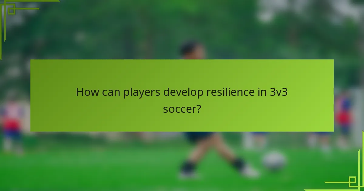 How can players develop resilience in 3v3 soccer?