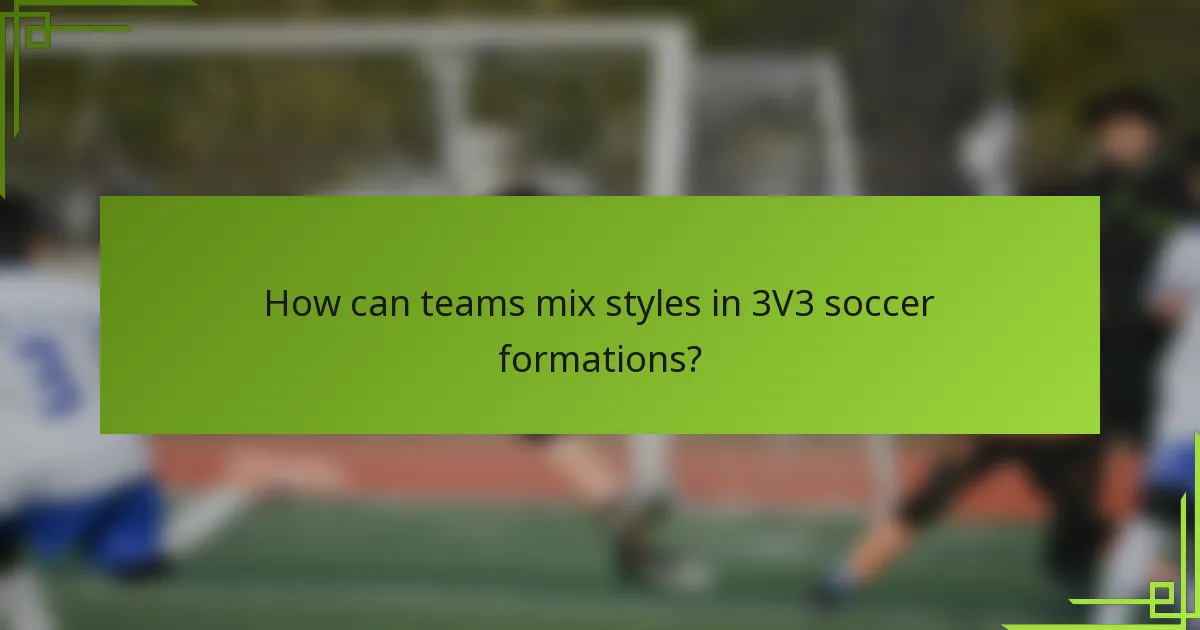 How can teams mix styles in 3V3 soccer formations?