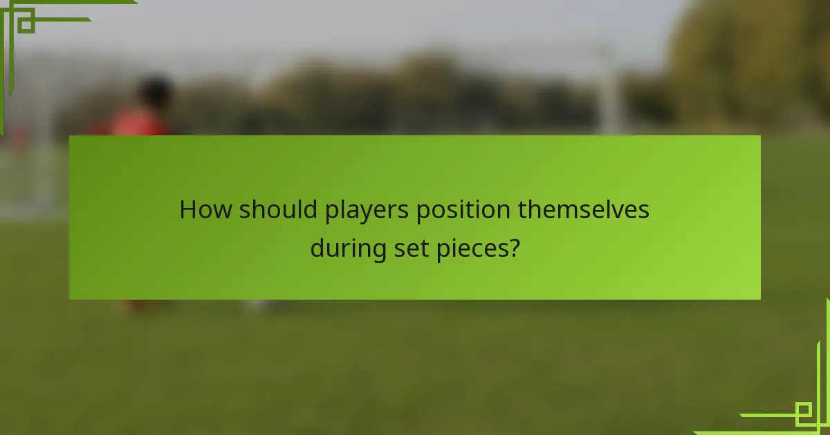 How should players position themselves during set pieces?