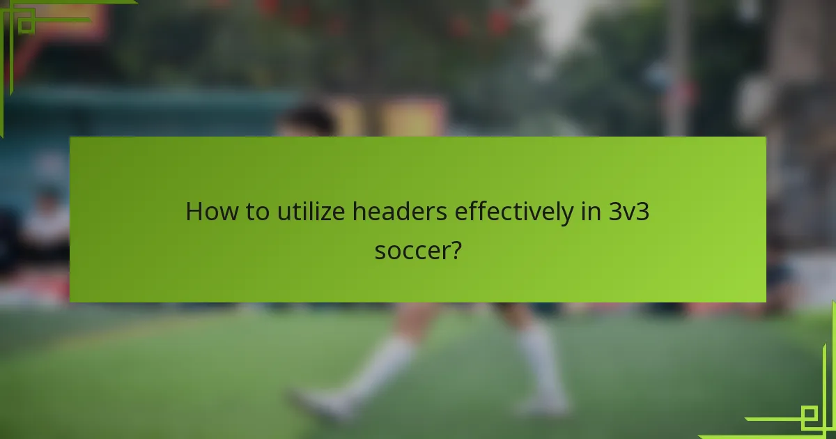 How to utilize headers effectively in 3v3 soccer?