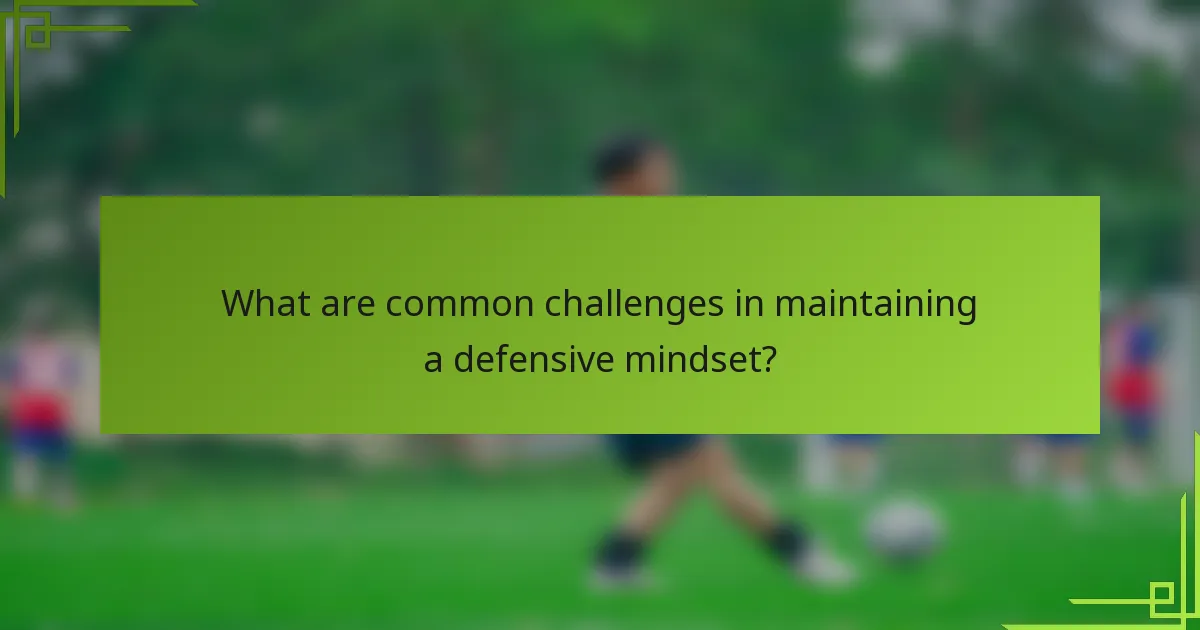 What are common challenges in maintaining a defensive mindset?
