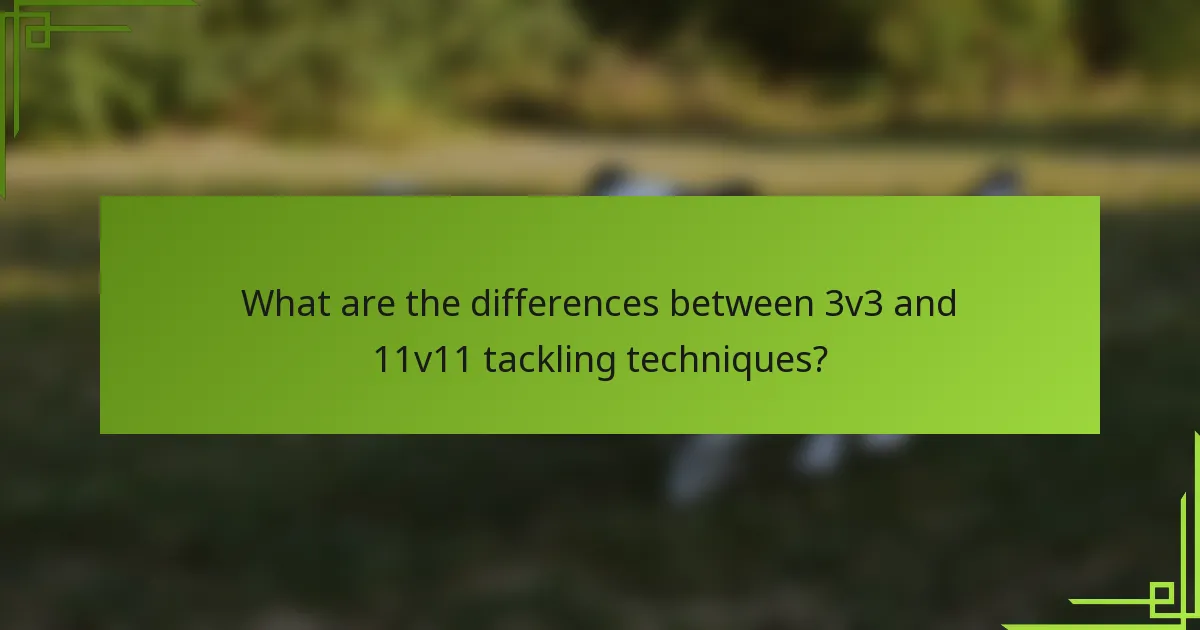 What are the differences between 3v3 and 11v11 tackling techniques?