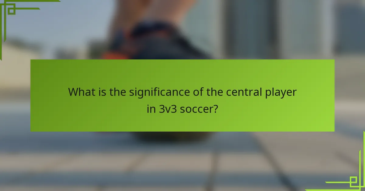 What is the significance of the central player in 3v3 soccer?
