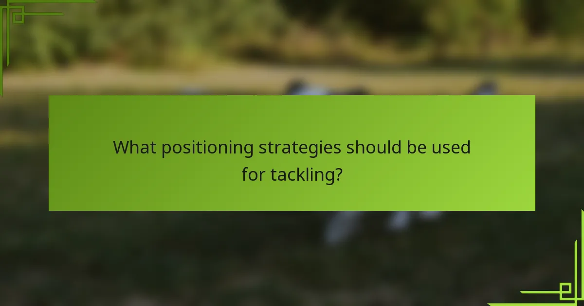 What positioning strategies should be used for tackling?